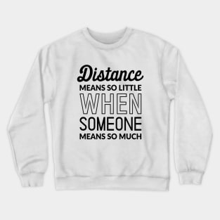 Distance Means So Little When Someone Means So Much Crewneck Sweatshirt